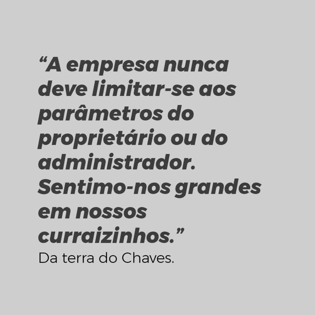 A empresa nunca deve limitar-se aos parâmetros do proprietário ou do administrador. Sentimo-nos grandes em nossos curraizinhos.
