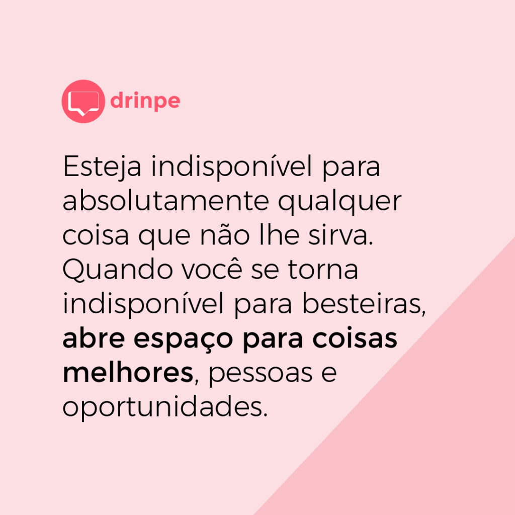 Esteja indisponível para absolutamente qualquer coisa que não lhe sirva