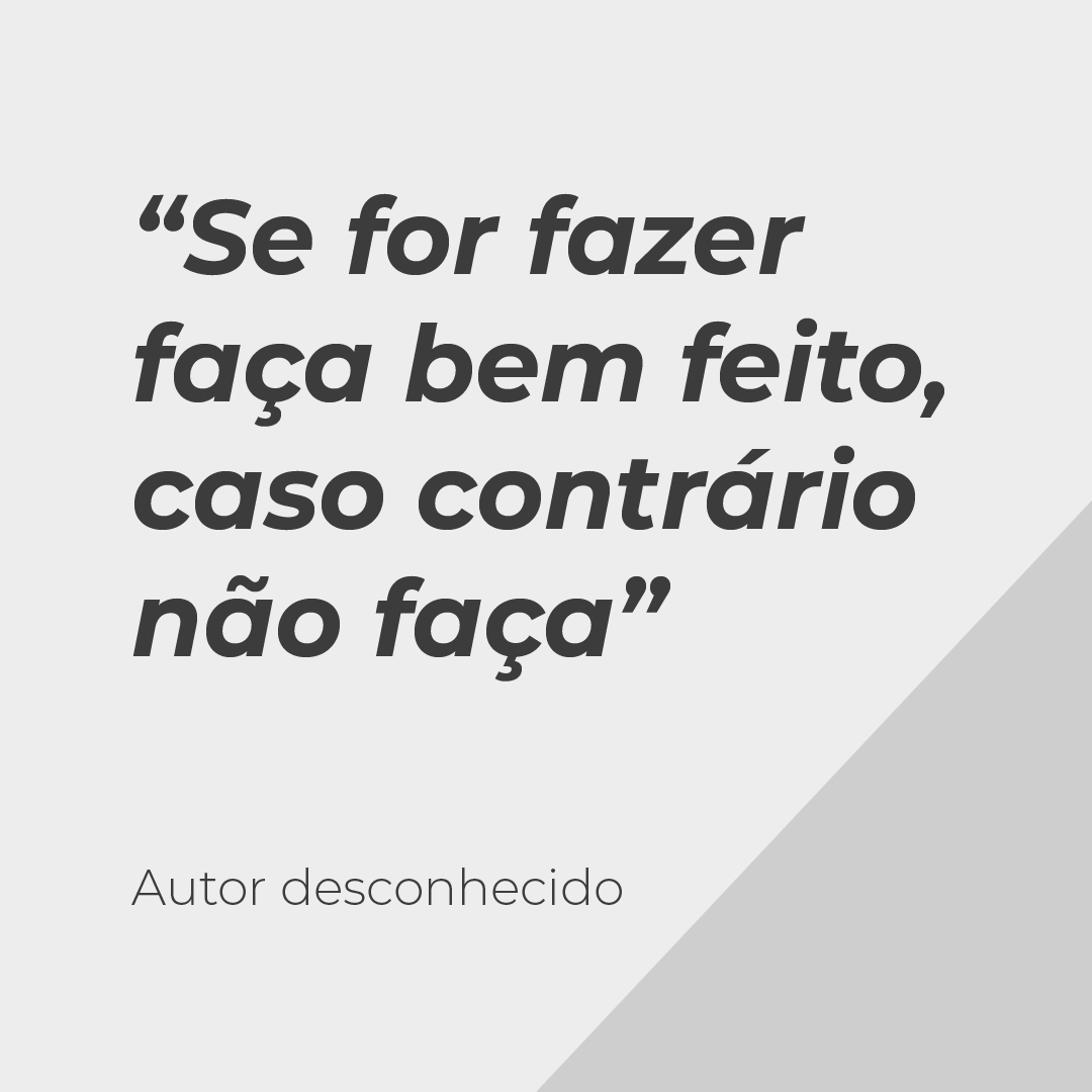 Se for fazer faça bem feito, caso contrário não faça”